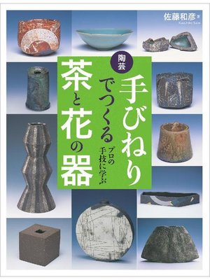 cover image of 陶芸 手びねりでつくる茶と花の器:プロの手技に学ぶ: 本編